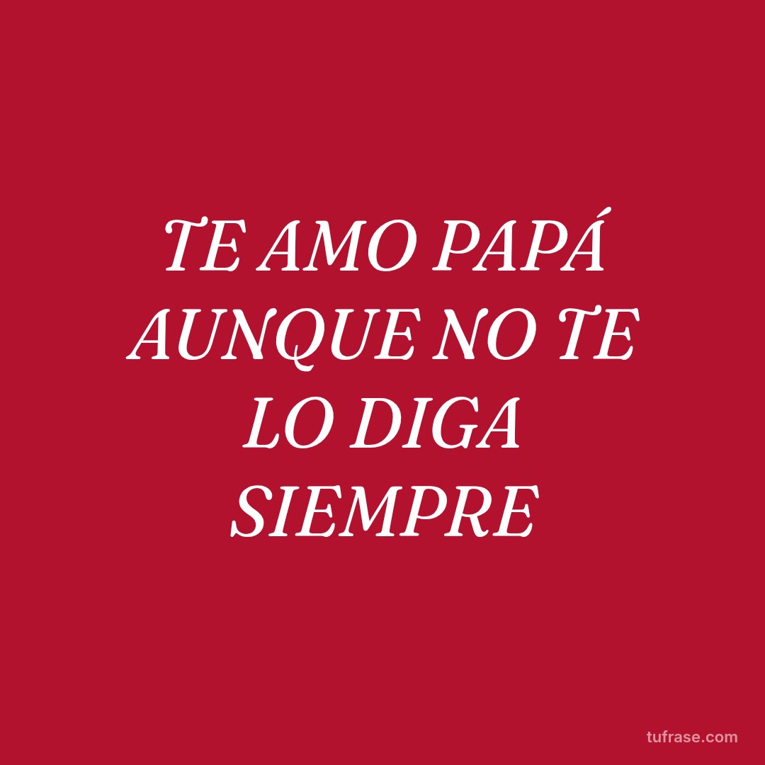 TE AMO PAPÁ AUNQUE NO TE LO DIGA SIEMPRE