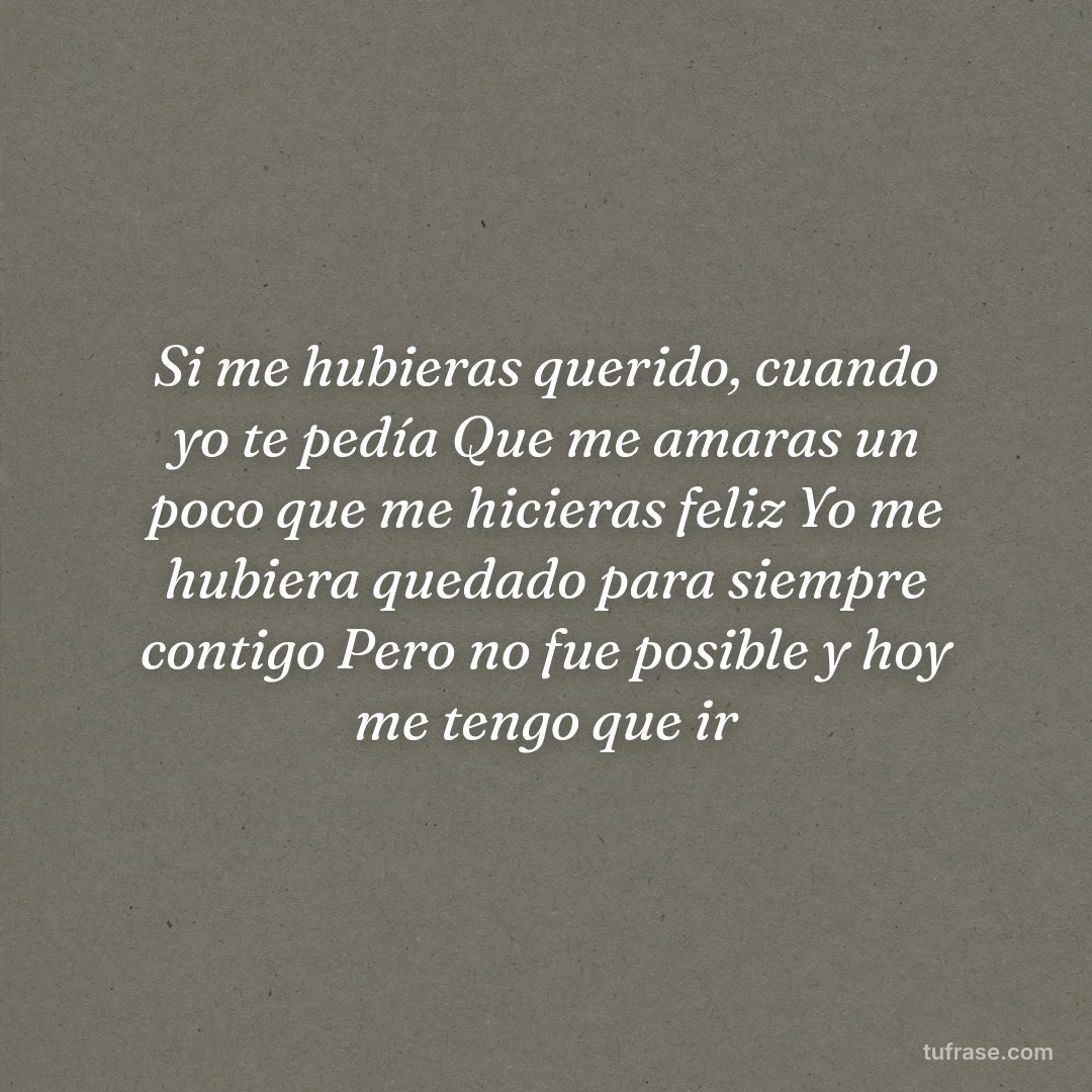 Si me hubieras querido, cuando yo te pedía Que me amaras un poco que me hicieras feliz Yo me hubiera quedado para siempre contigo Pero no fue posible y hoy me tengo que ir