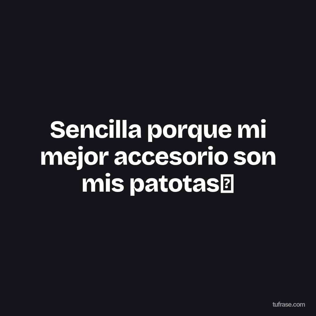 Sencilla porque mi mejor accesorio son mis patotas🙈