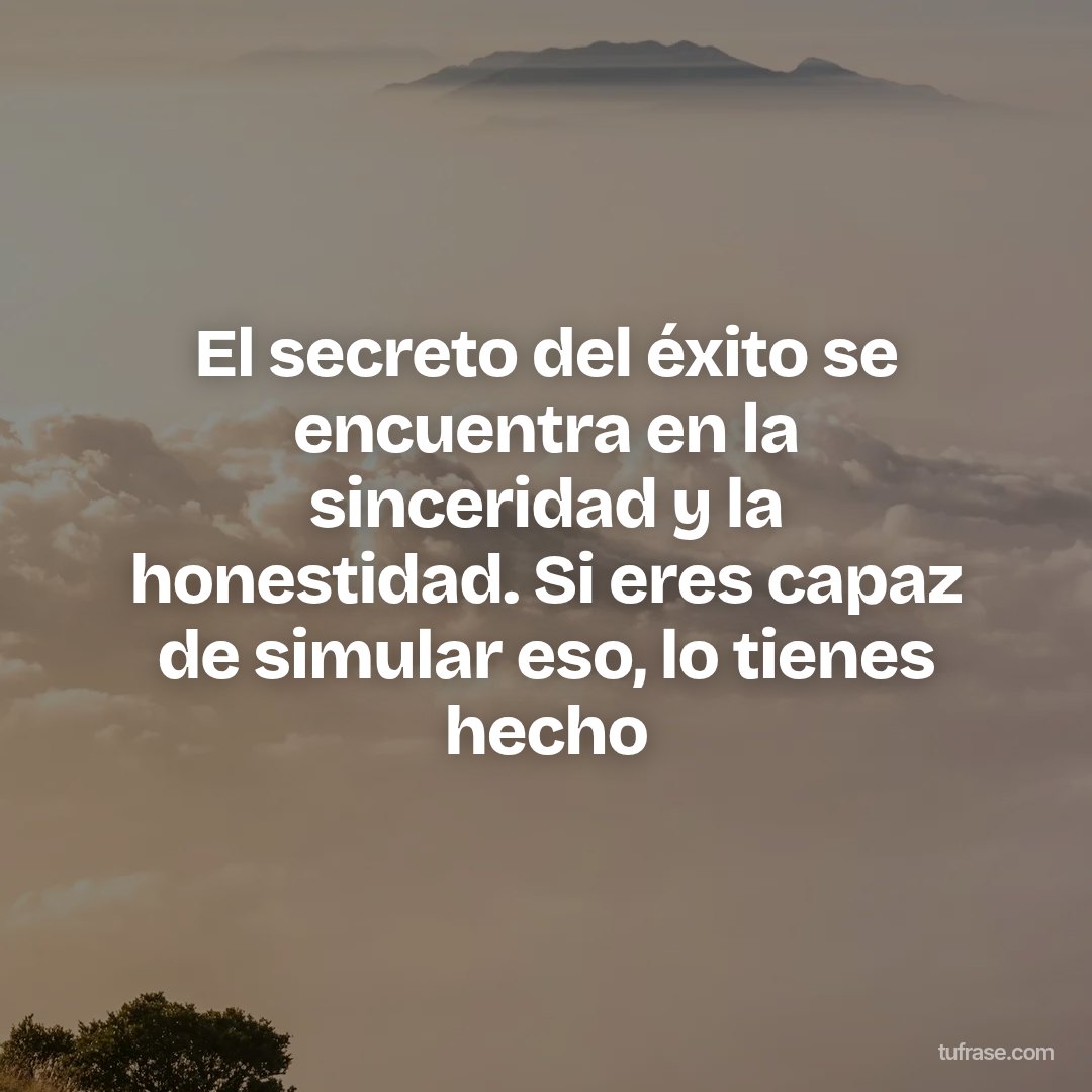 El secreto del éxito se encuentra en la sinceridad y la honestidad. Si eres capaz de simular eso, lo tienes hecho