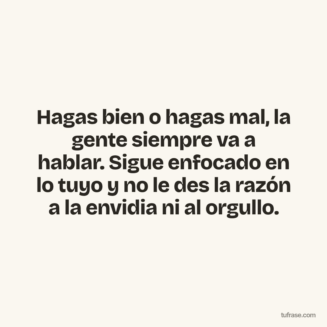 Hagas bien o hagas mal, la gente siempre va a hablar. Sigue enfocado en lo tuyo y no le des la razón a la envidia ni al orgullo.