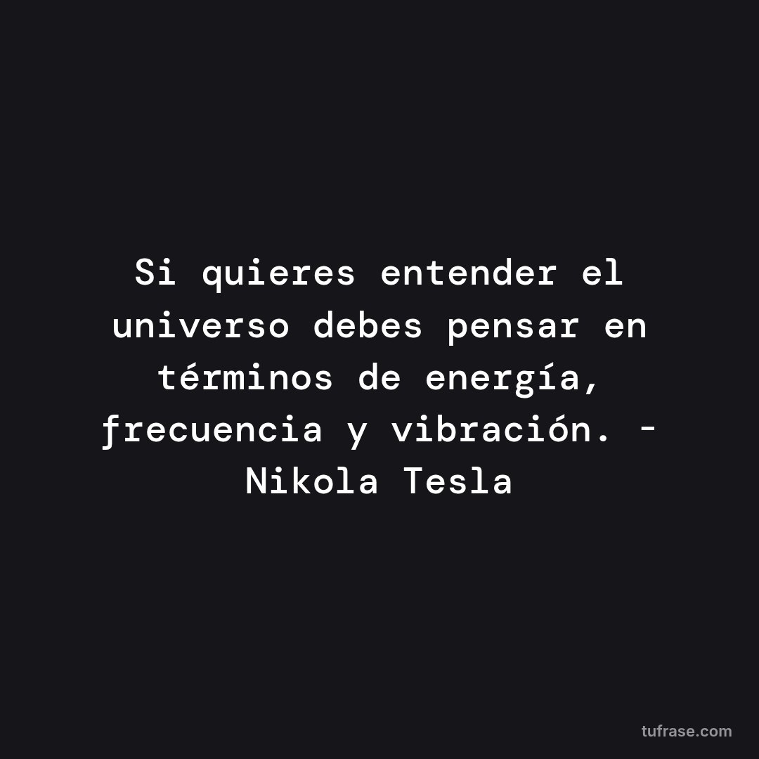 Si quieres entender el universo debes pensar en términos de energía, frecuencia y vibración. - Nikola Tesla