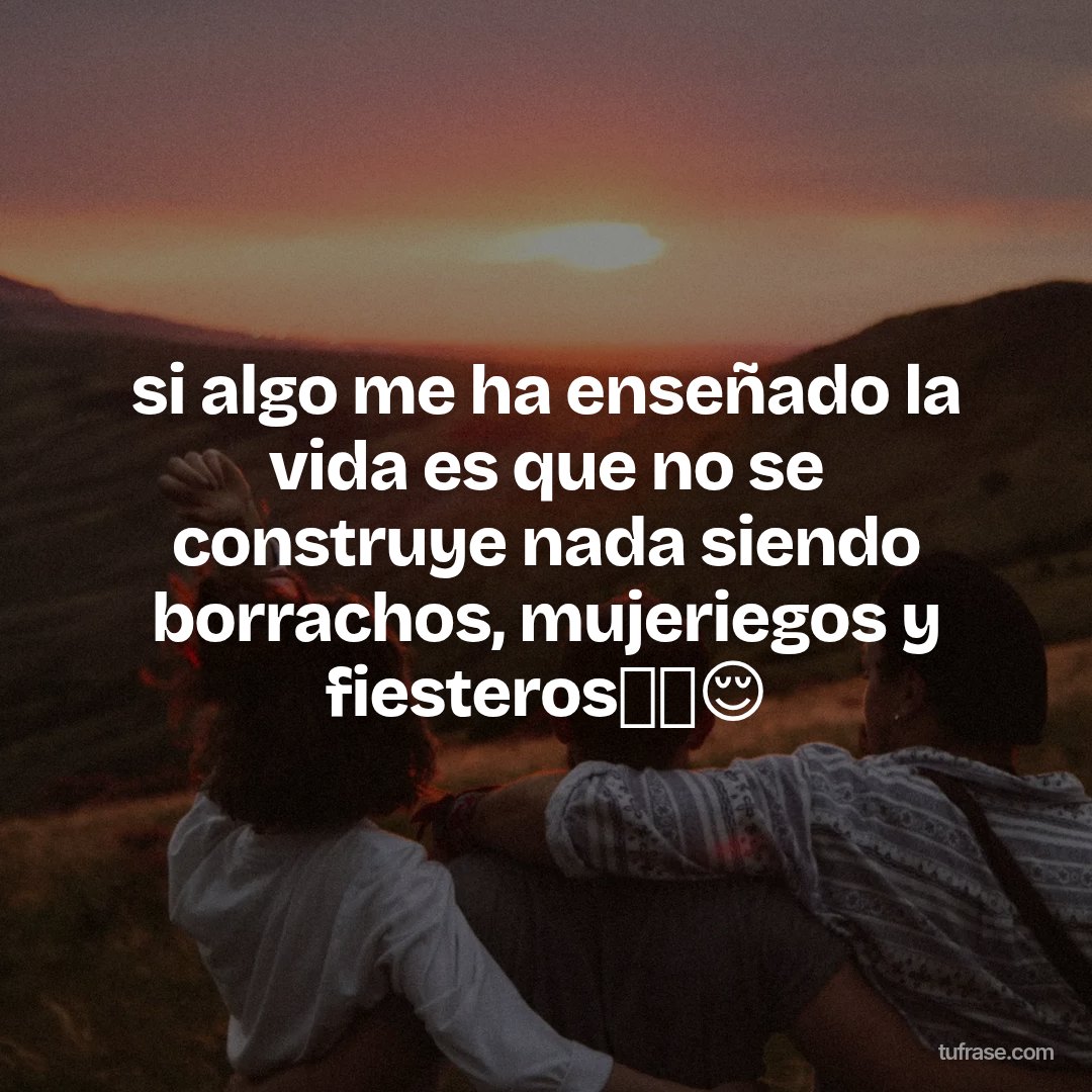 si algo me ha enseñado la vida es que no se construye nada siendo borrachos, mujeriegos y fiesteros💁🏽😌