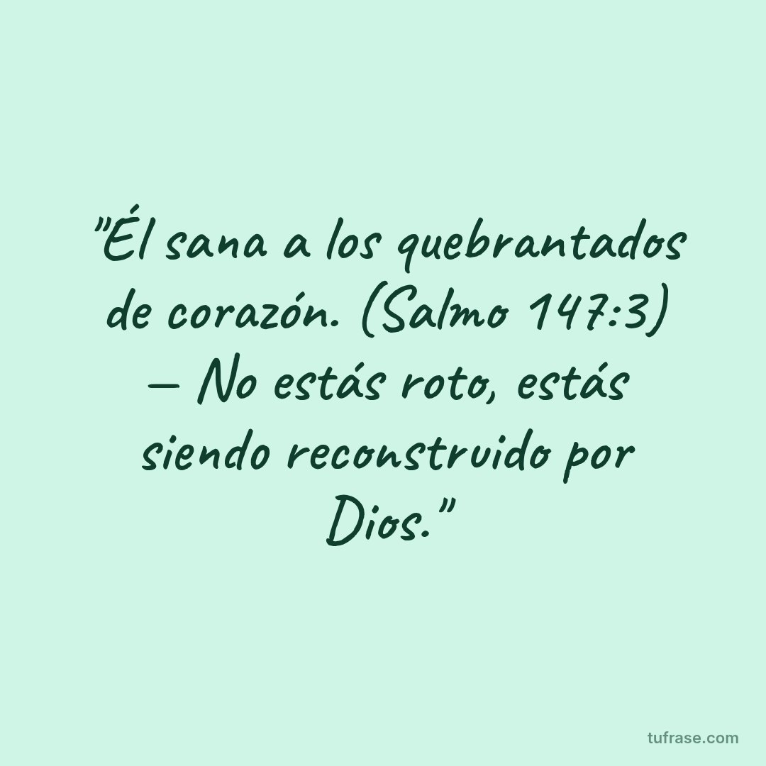 "Él sana a los quebrantados de corazón. (Salmo 147:3) — No estás roto, estás siendo reconstruido por Dios."