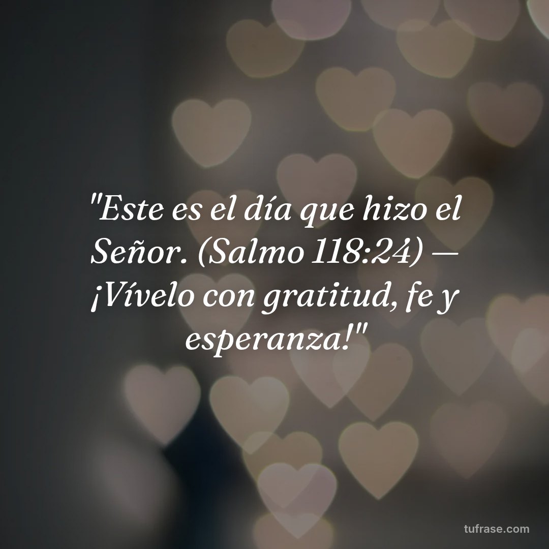 "Este es el día que hizo el Señor. (Salmo 118:24) — ¡Vívelo con gratitud, fe y esperanza!"