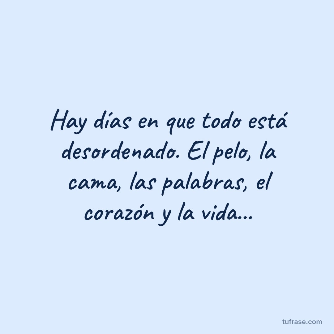 Hay días en que todo está desordenado. El pelo, la cama, las palabras, el corazón y la vida...
