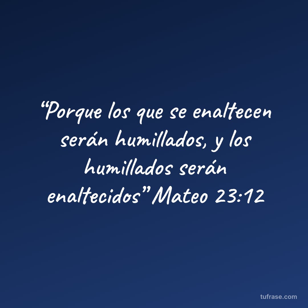 “Porque los que se enaltecen serán humillados, y los humillados serán enaltecidos” Mateo 23:12