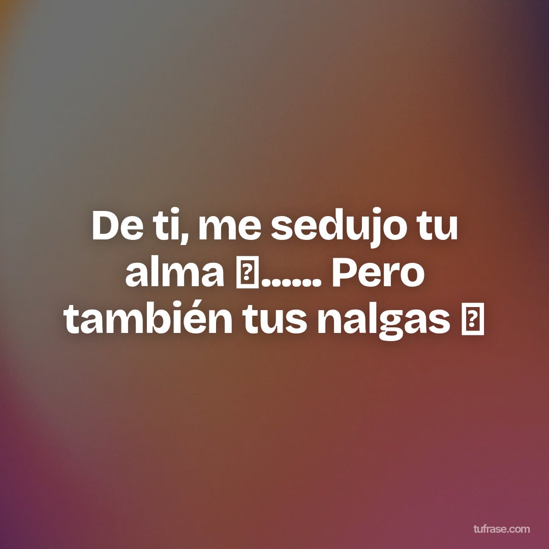 De ti, me sedujo tu alma 🥰...... Pero también tus nalgas 🍑