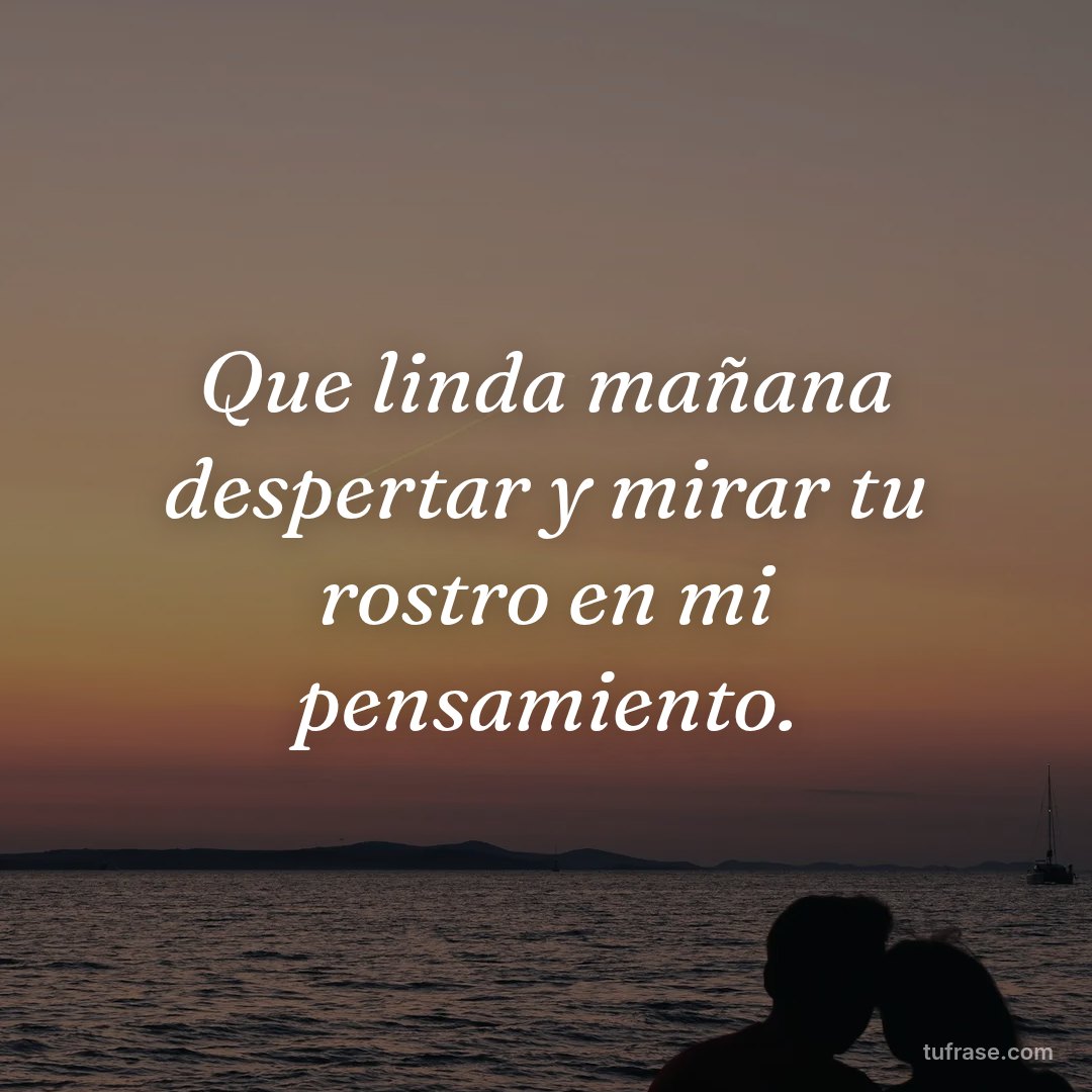 Que linda mañana despertar y mirar tu rostro en mi pensamiento.