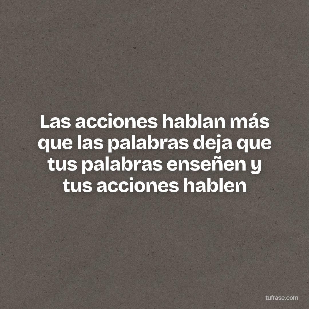 Las acciones hablan más que las palabras deja que tus palabras enseñen y tus acciones hablen
