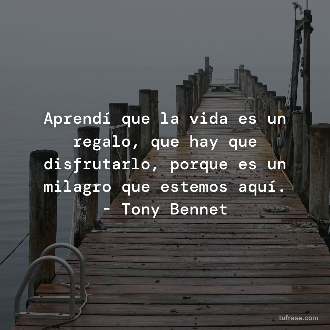 Aprendí que la vida es un regalo, que hay que disfrutarlo, porque es un milagro que estemos aquí. - Tony Bennet