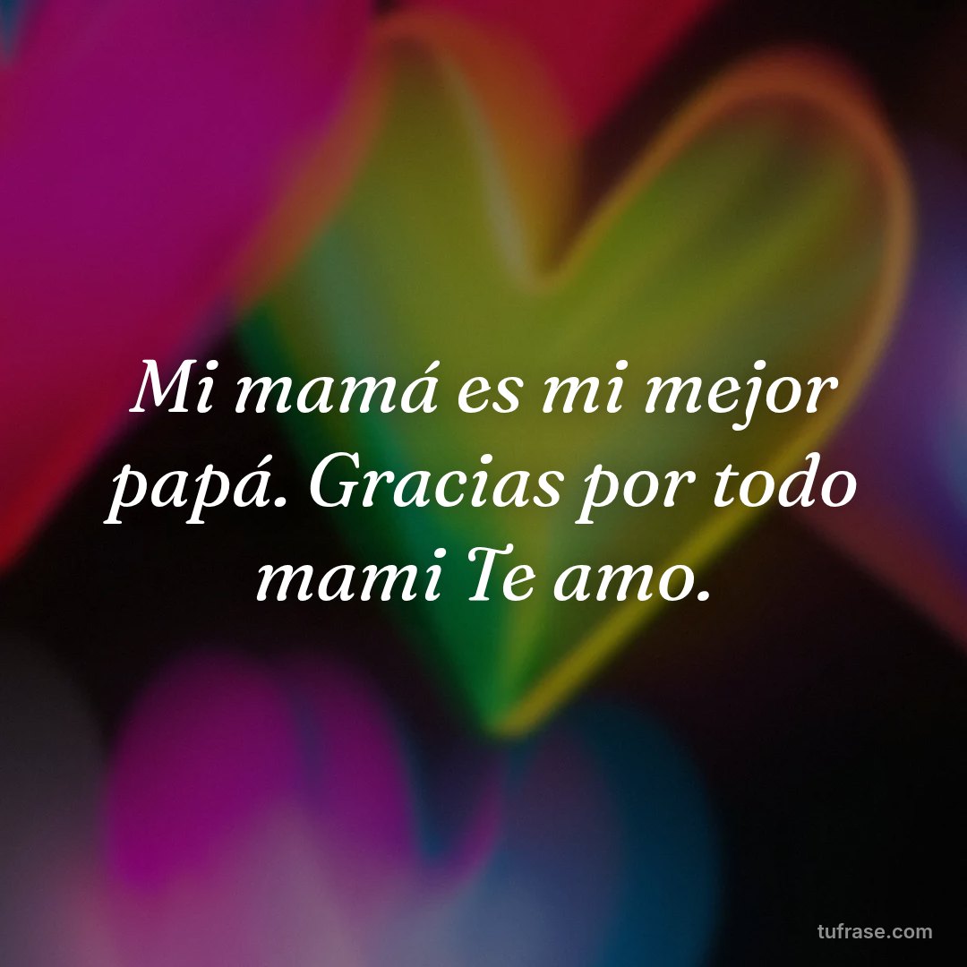 Mi mamá es mi mejor papá. Gracias por todo mami Te amo.