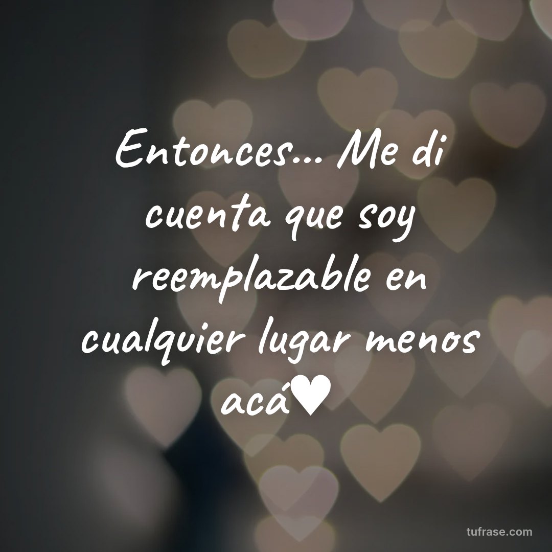 Entonces... Me di cuenta que soy reemplazable en cualquier lugar menos acá♥️