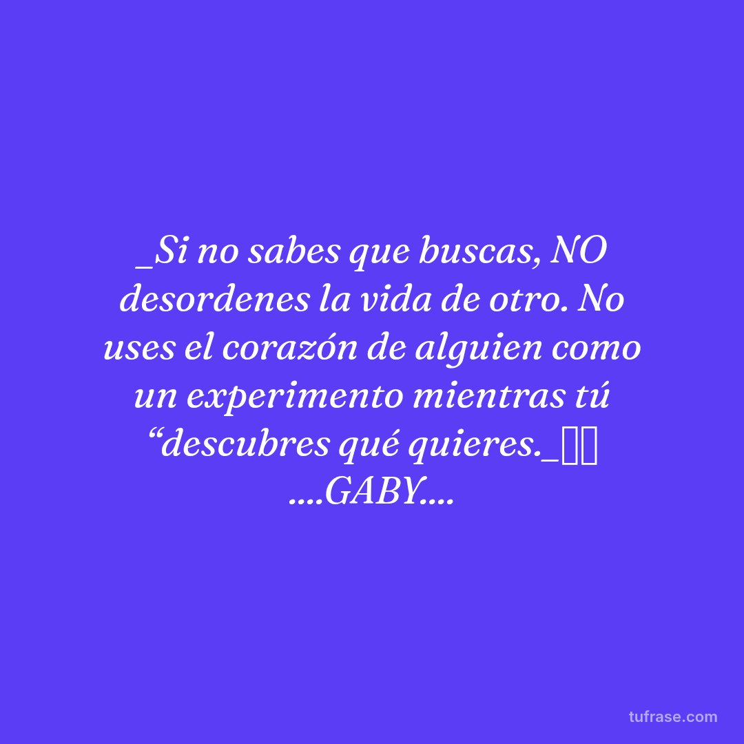 _Si no sabes que buscas, NO desordenes la vida de otro. No uses el corazón de alguien como un experimento mientras tú “descubres qué quieres._🩶✨ ....GABY....