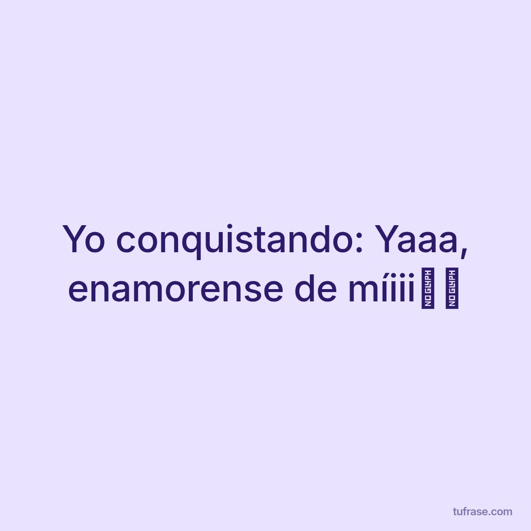 Yo conquistando: Yaaa, enamorense de míiii😤😤