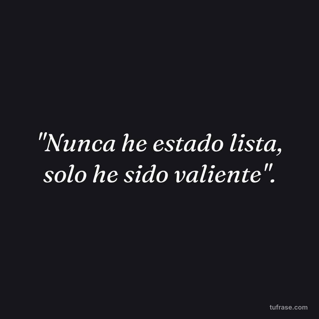 "Nunca he estado lista, solo he sido valiente".