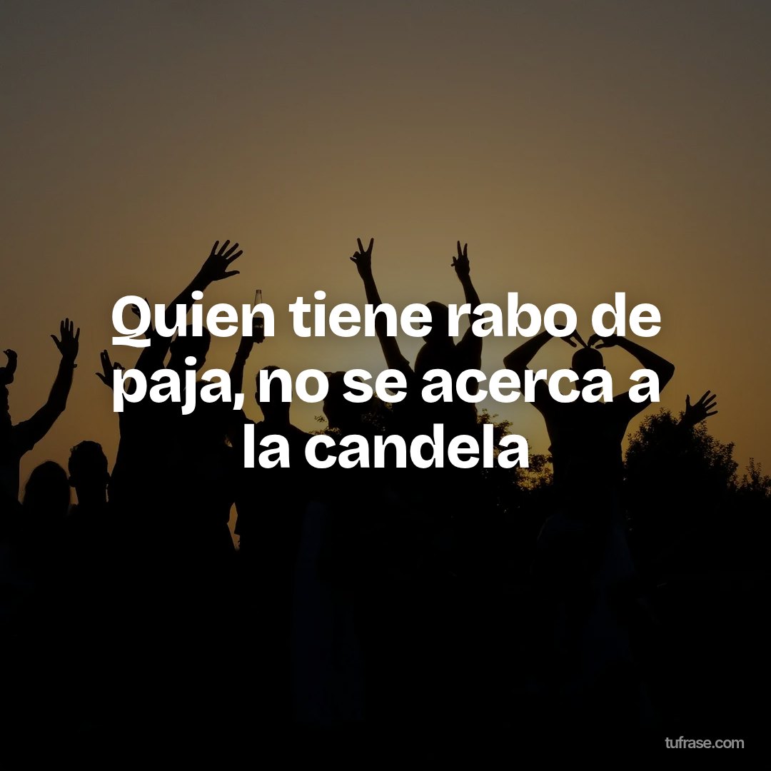 Quien tiene rabo de paja, no se acerca a la candela
