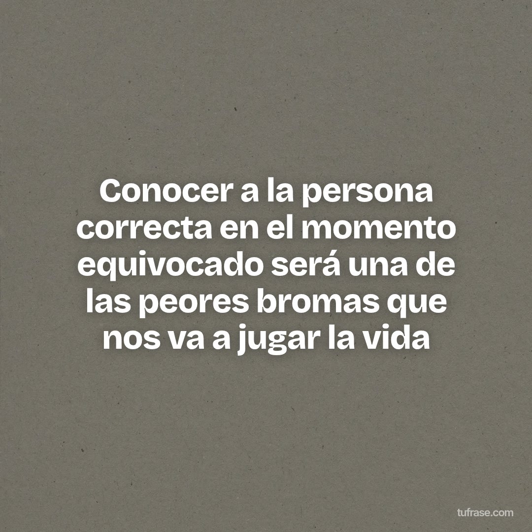 Conocer a la persona correcta en el momento equivocado será una de las peores bromas que nos va a jugar la vida