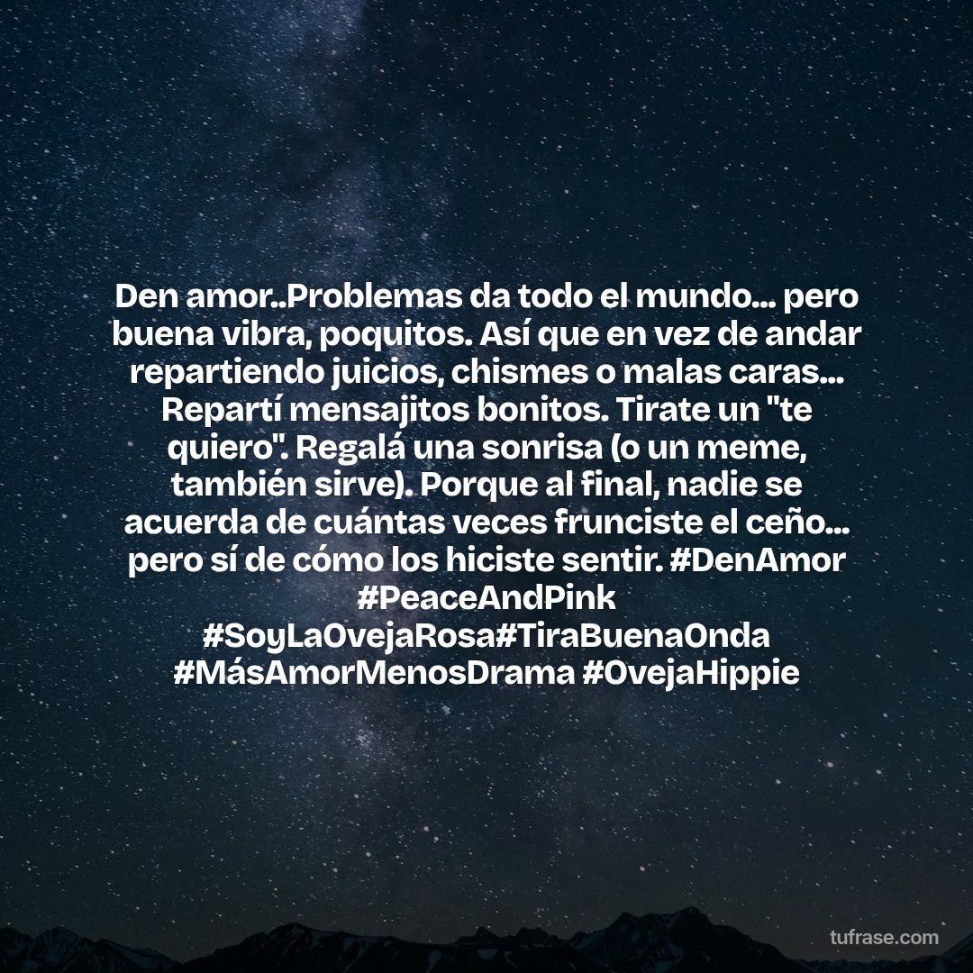 Den amor..Problemas da todo el mundo... pero buena vibra, poquitos. Así que en vez de andar repartiendo juicios, chismes o malas caras... Repartí mensajitos bonitos. Tirate un "te quiero". Regalá una sonrisa (o un meme, también sirve). Porque al final, nadie se acuerda de cuántas veces frunciste el ceño... pero sí de cómo los hiciste sentir. #DenAmor #PeaceAndPink #SoyLaOvejaRosa#TiraBuenaOnda #MásAmorMenosDrama #OvejaHippie