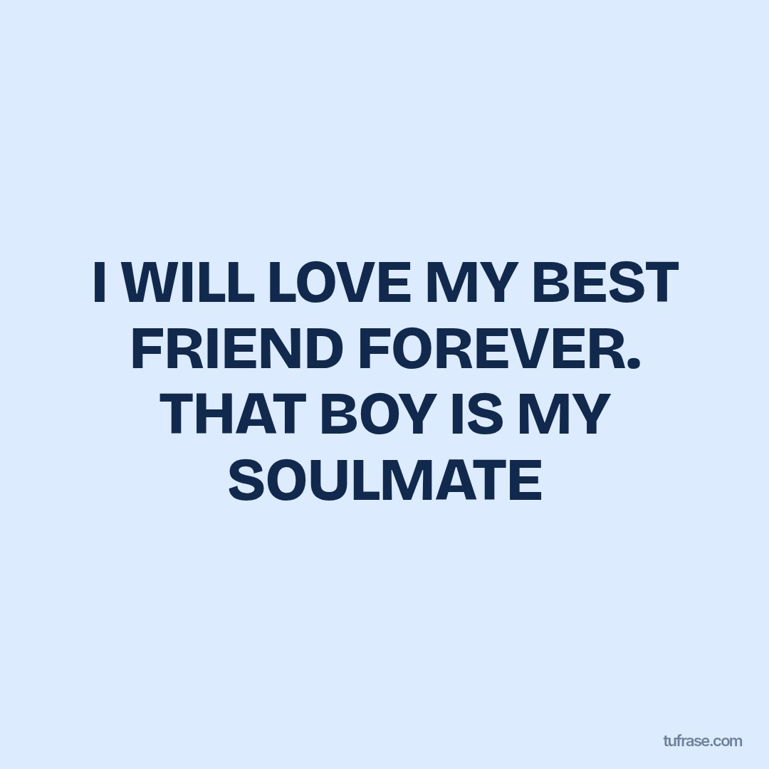 I WILL LOVE MY BEST FRIEND FOREVER. THAT BOY IS MY SOULMATE