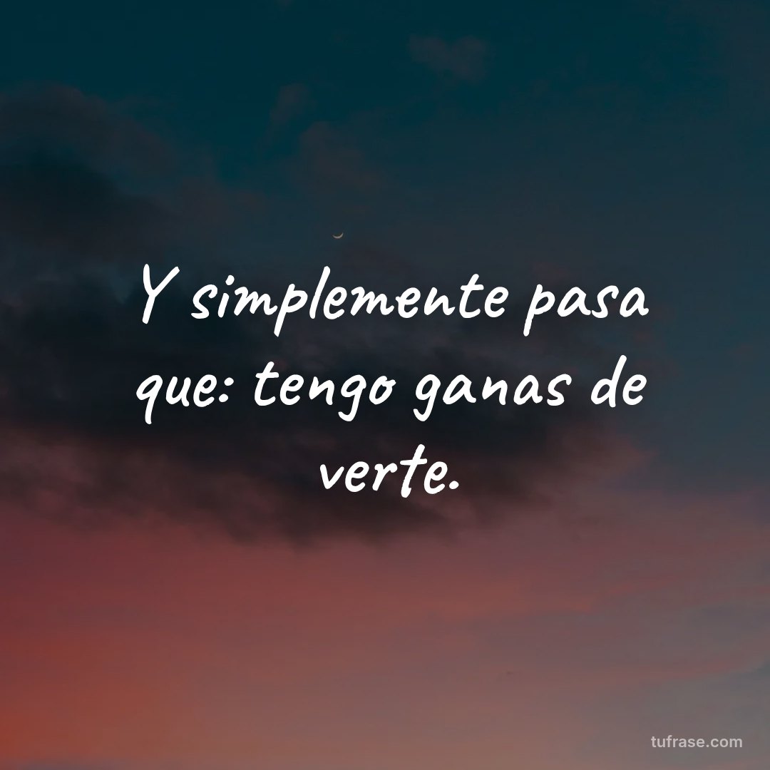 Y simplemente pasa que: tengo ganas de verte.