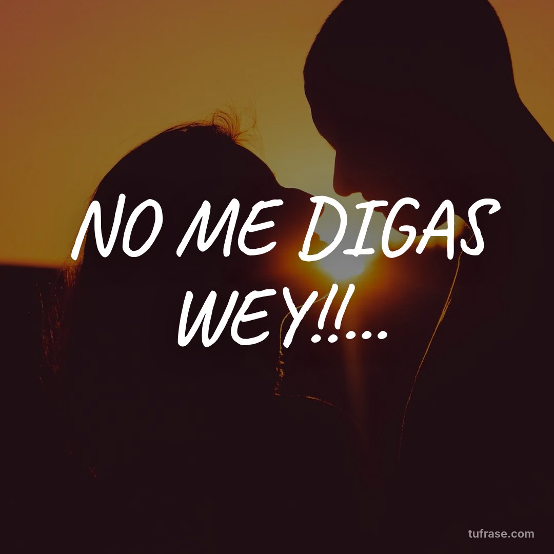 NO ME DIGAS WEY!!...