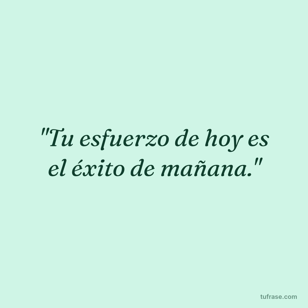 "Tu esfuerzo de hoy es el éxito de mañana."