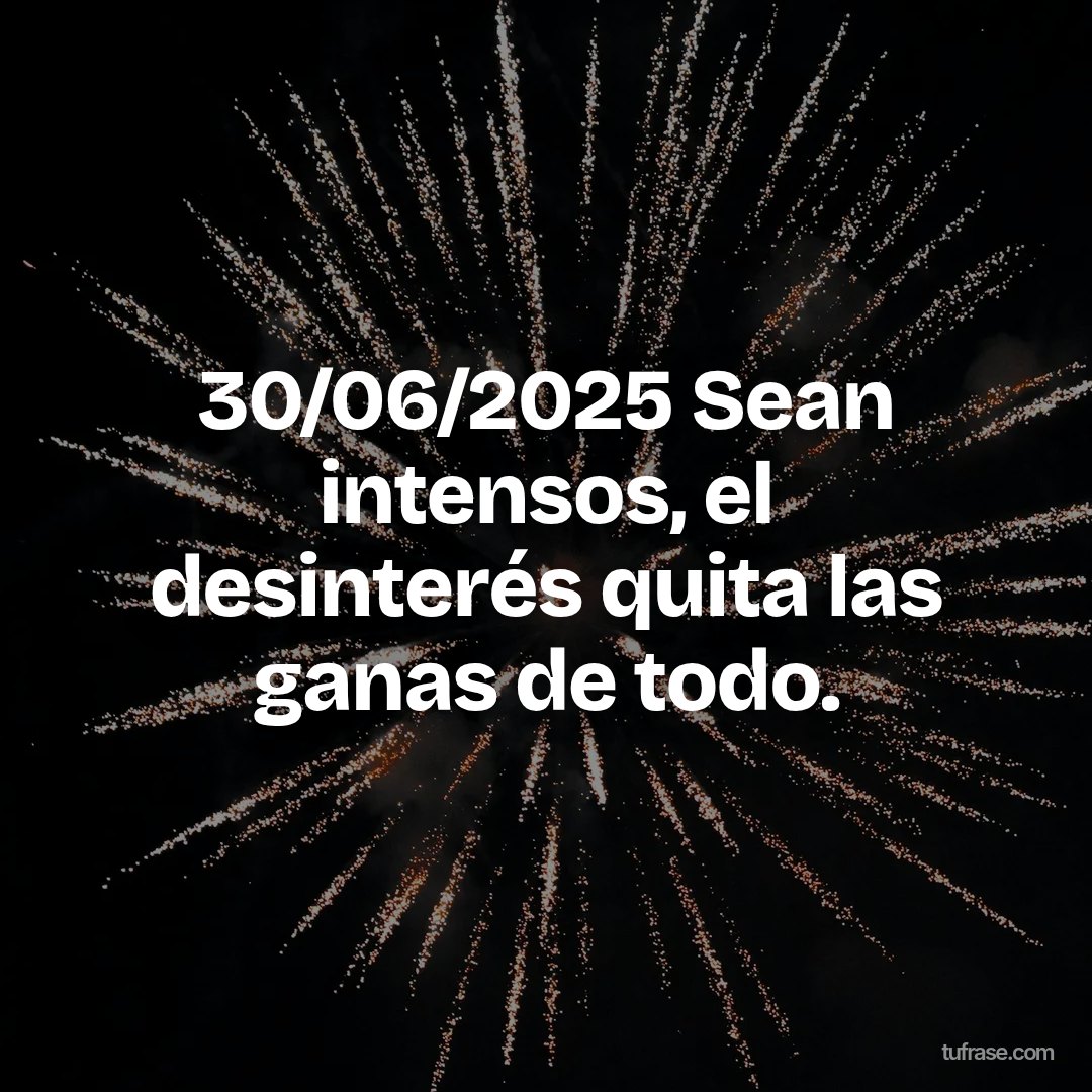 30/06/2025 Sean intensos, el desinterés quita las ganas de todo.