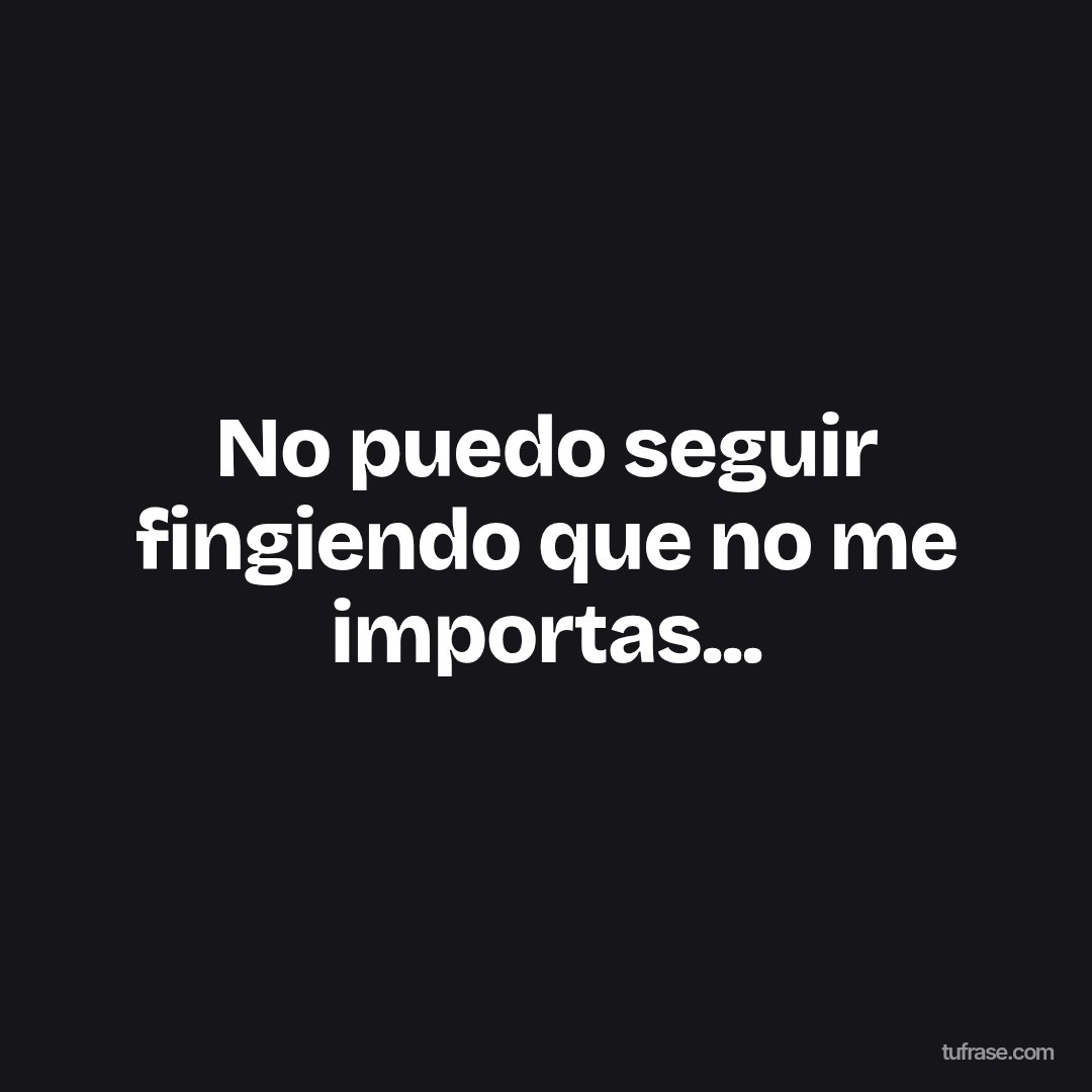 No puedo seguir fingiendo que no me importas...