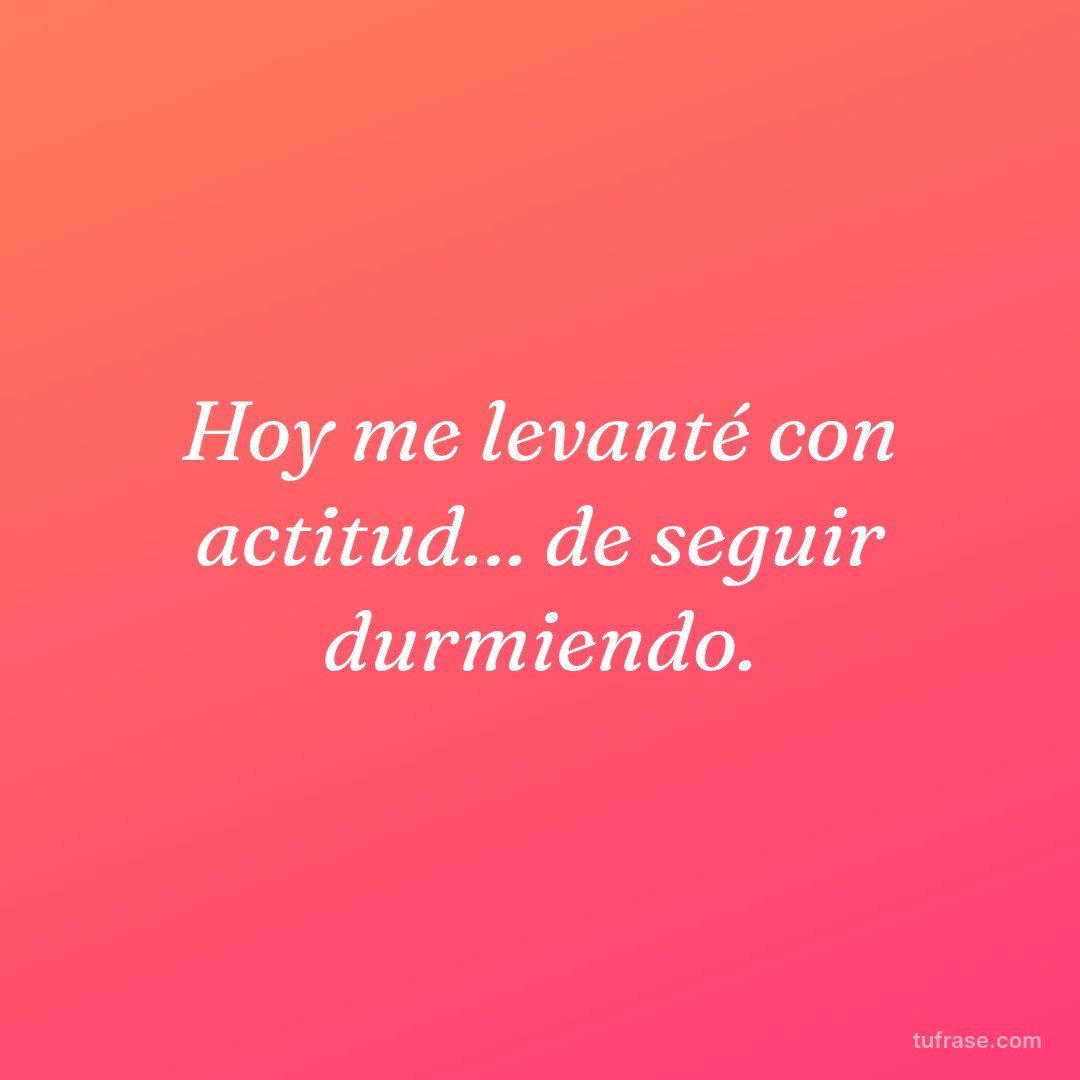 Hoy me levanté con actitud… de seguir durmiendo.