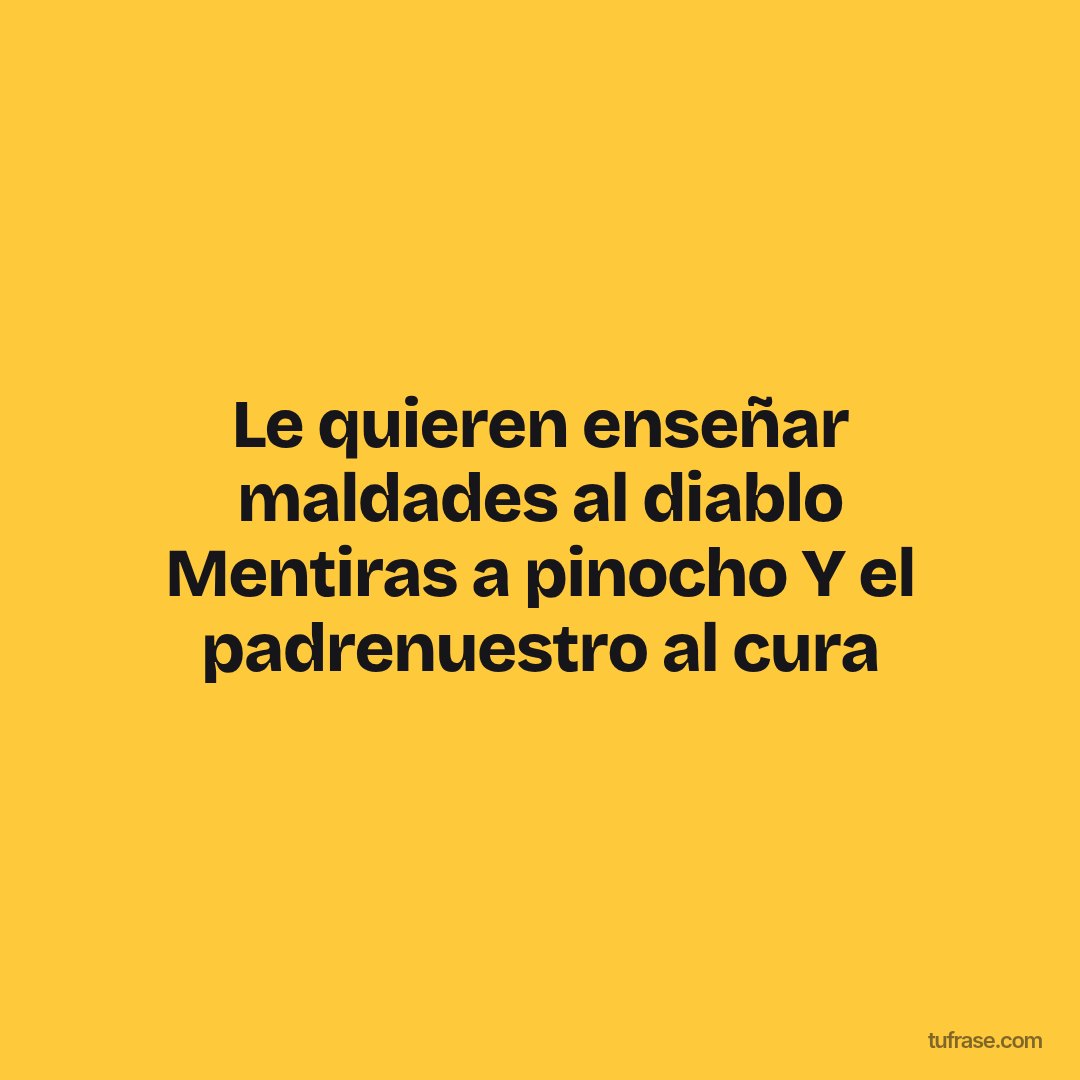 Le quieren enseñar maldades al diablo Mentiras a pinocho Y el padrenuestro al cura