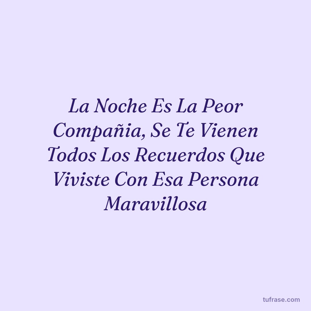 La Noche Es La Peor Compañia, Se Te Vienen Todos Los Recuerdos Que Viviste Con Esa Persona Maravillosa
