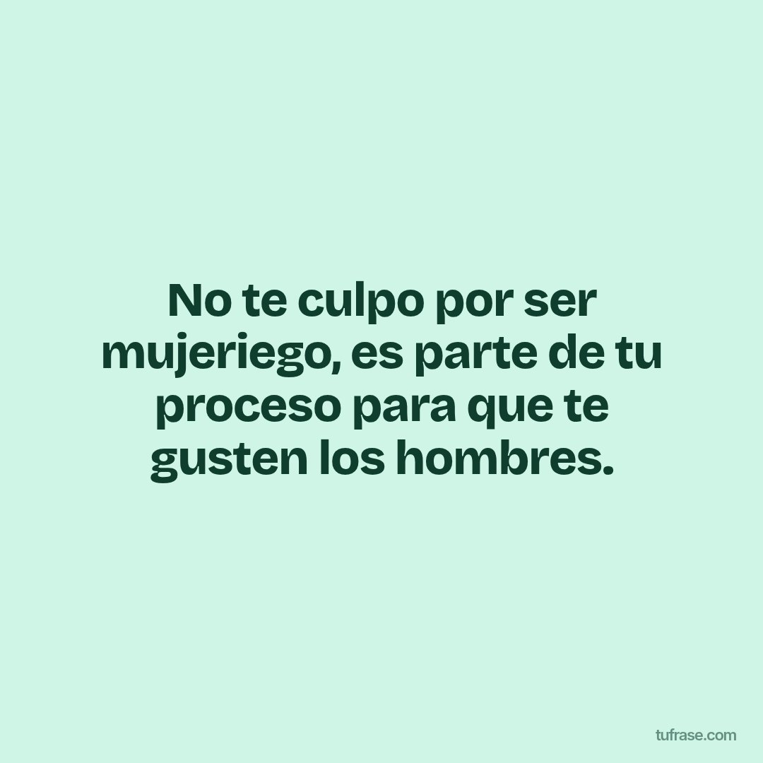 No te culpo por ser mujeriego, es parte de tu proceso para que te gusten los hombres.