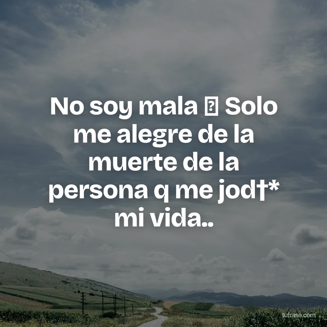 No soy mala 🙂 Solo me alegre de la muerte de la persona q me jod†* mi vida..