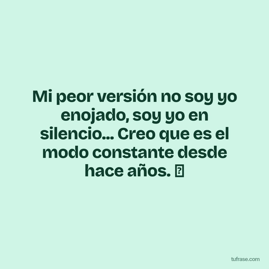Mi peor versión no soy yo enojado, soy yo en silencio... Creo que es el modo constante desde hace años. 🍃