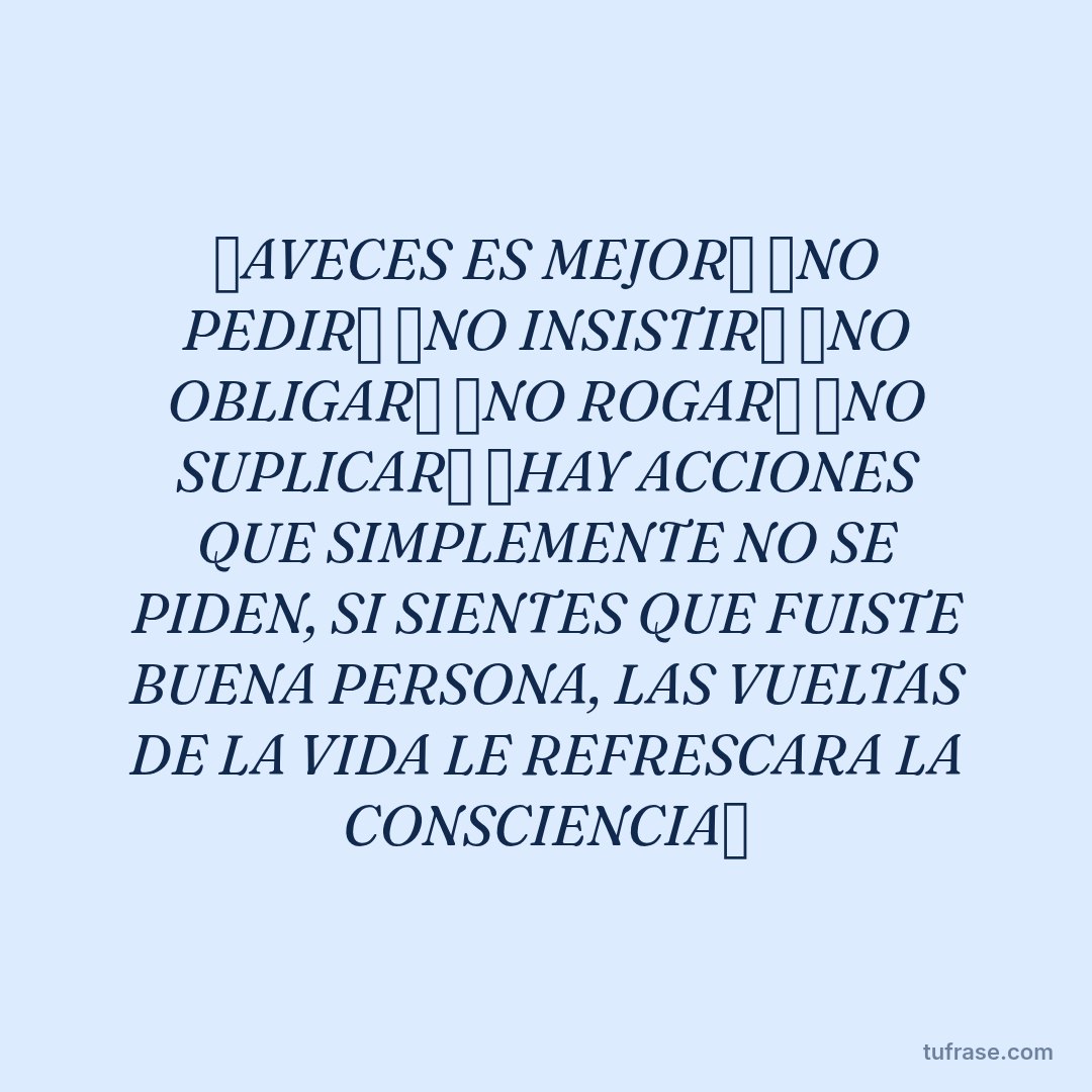 ✅AVECES ES MEJOR✅ ❌NO PEDIR❌ ❌NO INSISTIR❌ ❌NO OBLIGAR❌ ❌NO ROGAR❌ ❌NO SUPLICAR❌ ✅HAY ACCIONES QUE SIMPLEMENTE NO SE PIDEN, SI SIENTES QUE FUISTE BUENA PERSONA, LAS VUELTAS DE LA VIDA LE REFRESCARA LA CONSCIENCIA✅