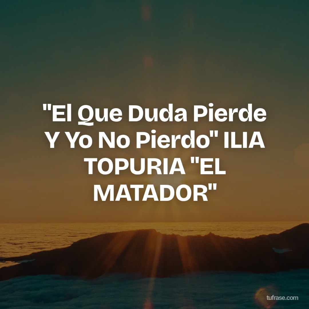 "El Que Duda Pierde Y Yo No Pierdo" ILIA TOPURIA "EL MATADOR"