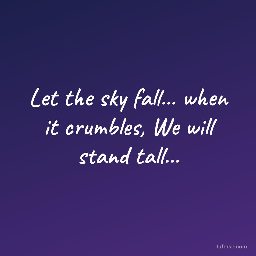 Let the sky fall... when it crumbles, We will stand tall...