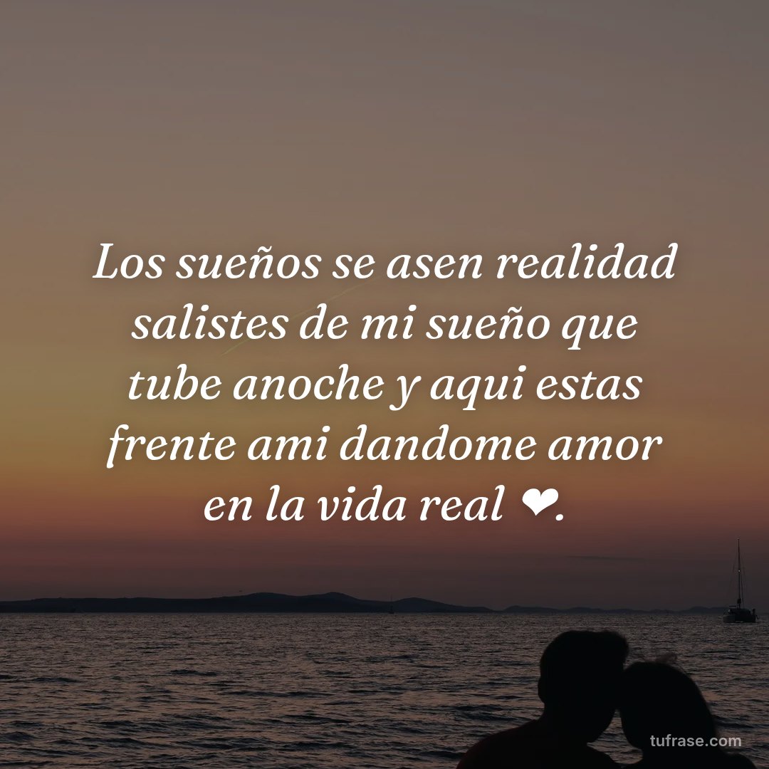 Los sueños se asen realidad salistes de mi sueño que tube anoche y aqui estas frente ami dandome amor en la vida real ❤️.
