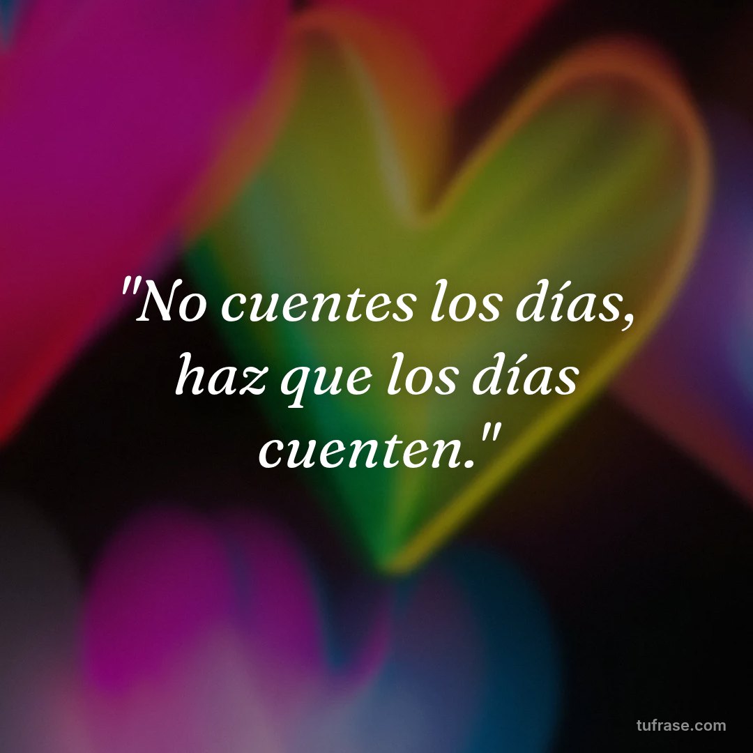 "No cuentes los días, haz que los días cuenten."