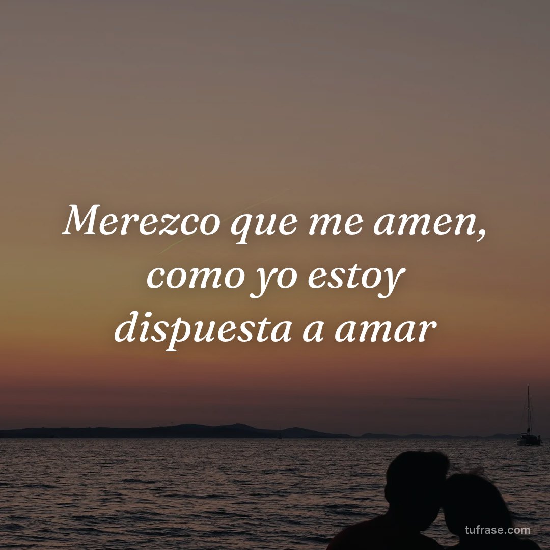 Merezco que me amen, como yo estoy dispuesta a amar