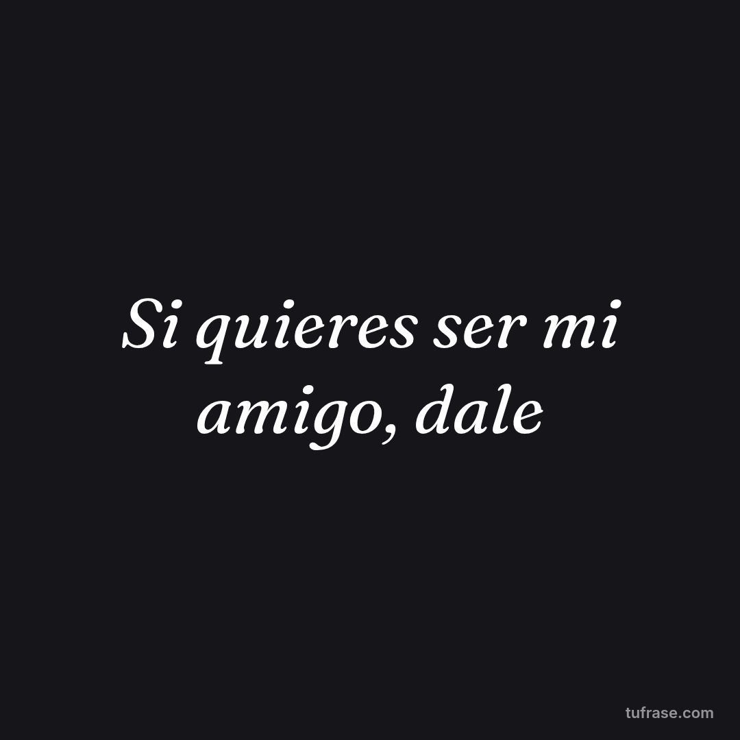 Si quieres ser mi amigo, dale