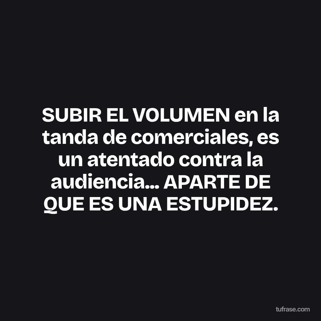 SUBIR EL VOLUMEN en la tanda de comerciales, es un atentado contra la audiencia... APARTE DE QUE ES UNA ESTUPIDEZ.