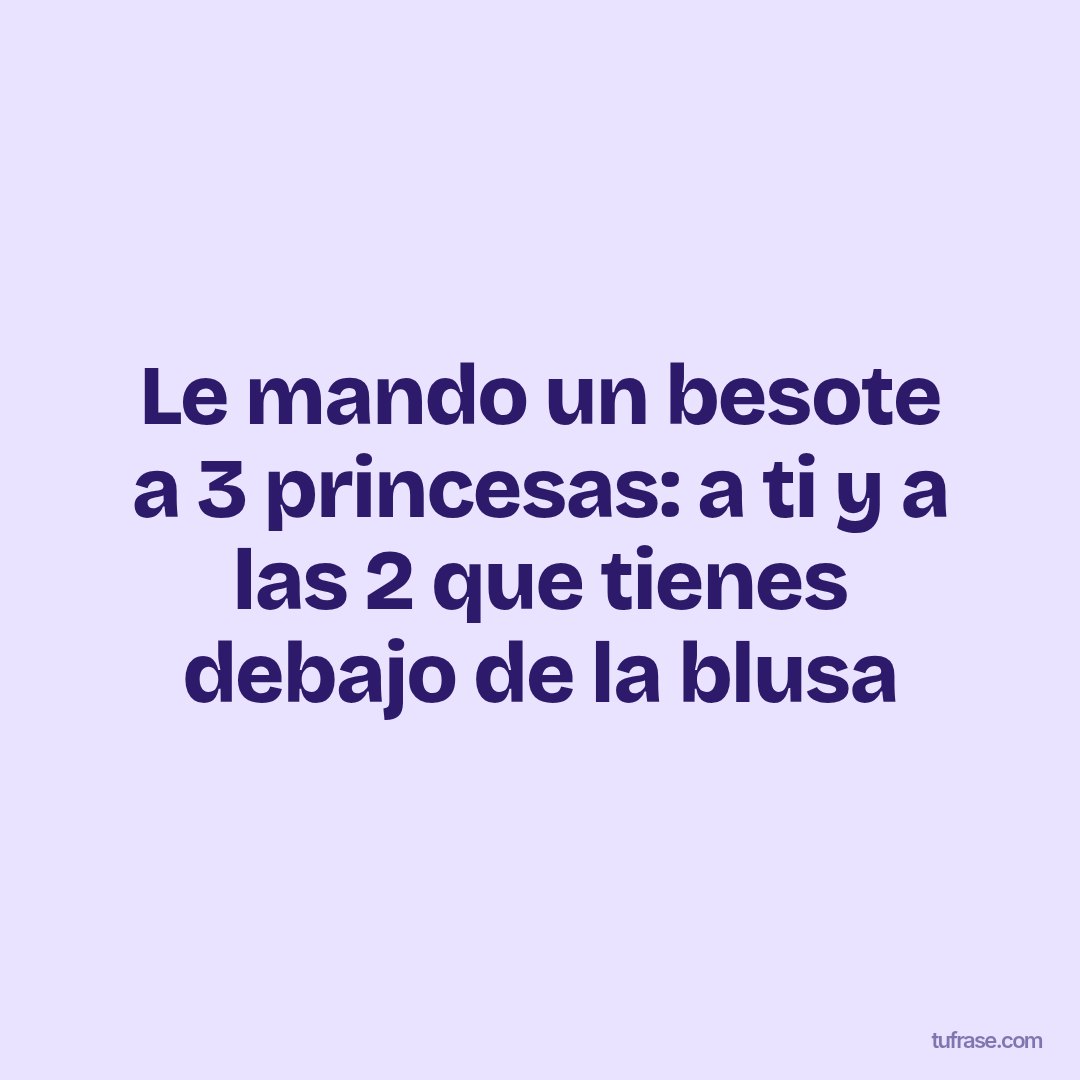 Le mando un besote a 3 princesas: a ti y a las 2 que tienes debajo de la blusa