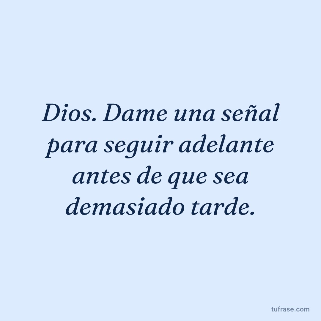 Dios. Dame una señal para seguir adelante antes de que sea demasiado tarde.