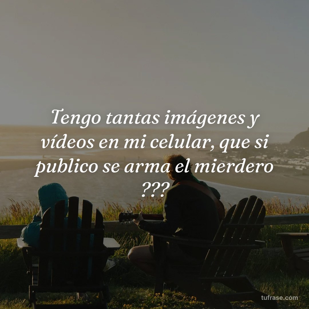 Tengo tantas imágenes y vídeos en mi celular, que si publico se arma el mierdero ???