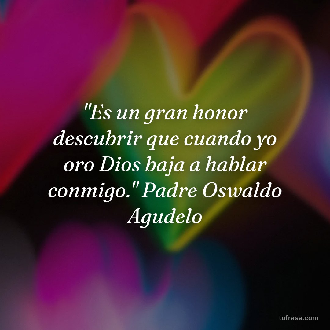 "Es un gran honor descubrir que cuando yo oro Dios baja a hablar conmigo." Padre Oswaldo Agudelo