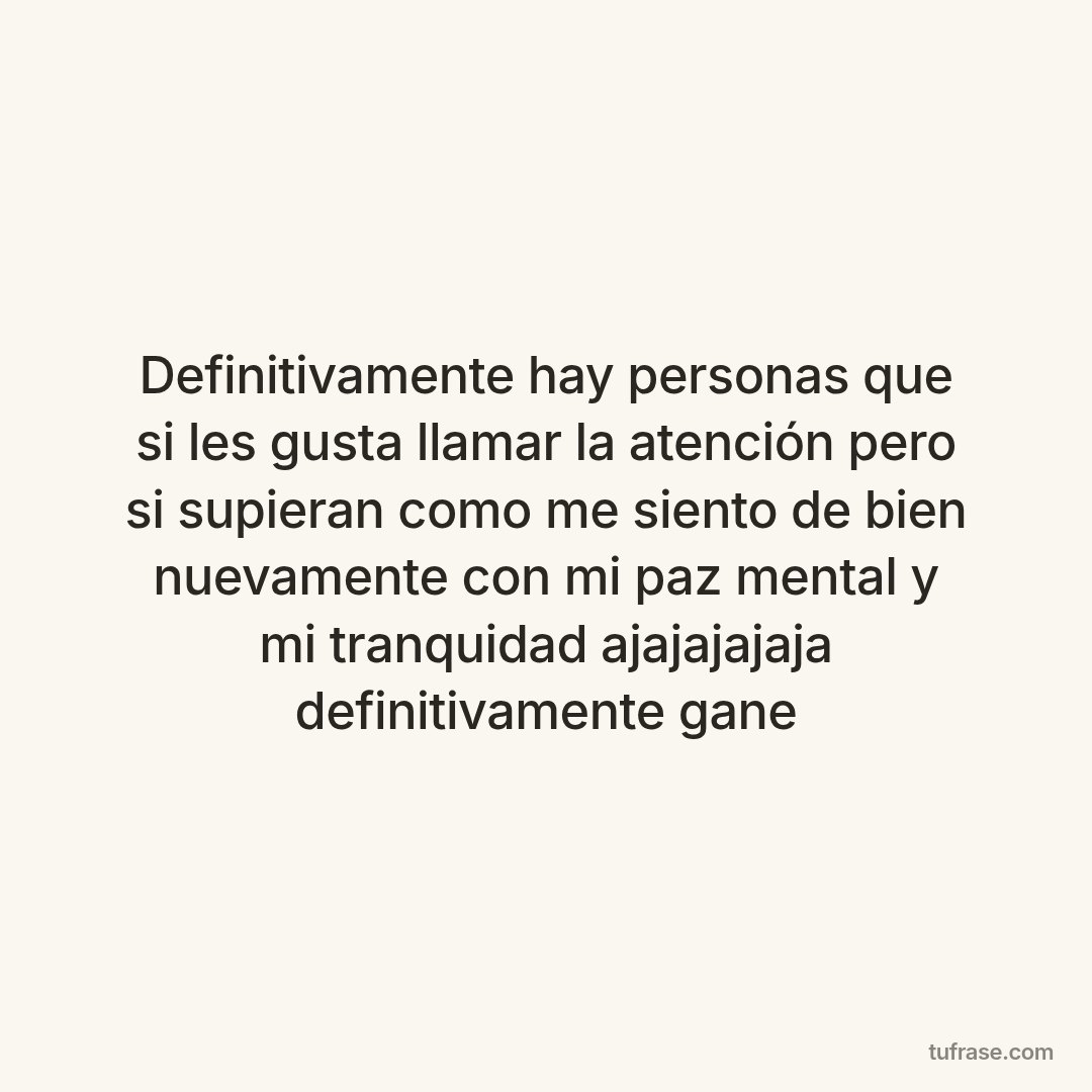 Definitivamente hay personas que si les gusta llamar la atención pero si supieran como me siento de bien nuevamente con mi paz mental y mi tranquidad ajajajajaja definitivamente gane