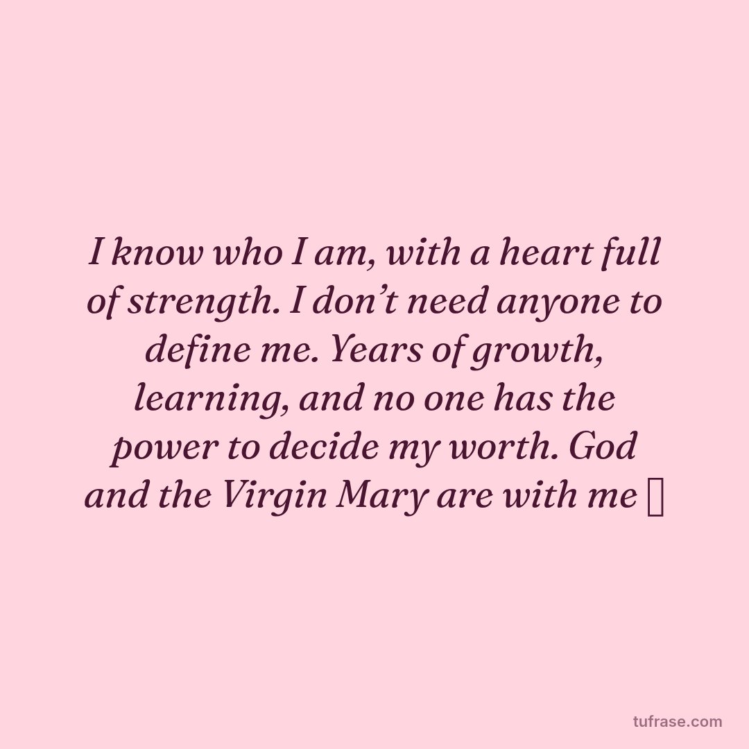 I know who I am, with a heart full of strength. I don’t need anyone to define me. Years of growth, learning, and no one has the power to decide my worth. God and the Virgin Mary are with me ✨