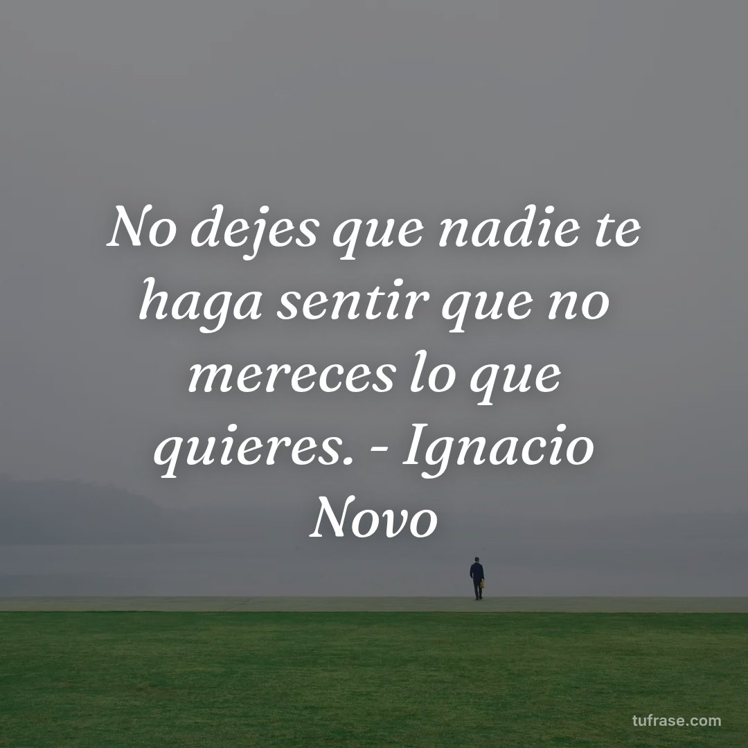 No dejes que nadie te haga sentir que no mereces lo que quieres. - Ignacio Novo